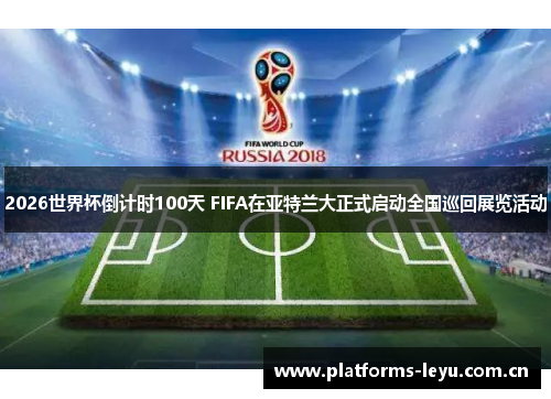 2026世界杯倒计时100天 FIFA在亚特兰大正式启动全国巡回展览活动