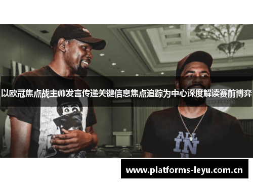 以欧冠焦点战主帅发言传递关键信息焦点追踪为中心深度解读赛前博弈 以欧冠焦点战主帅发言传递关键信息焦点追踪为中心深度解读赛前博弈