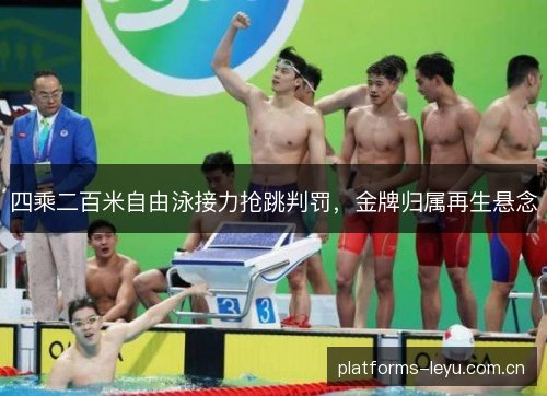 四乘二百米自由泳接力抢跳判罚，金牌归属再生悬念